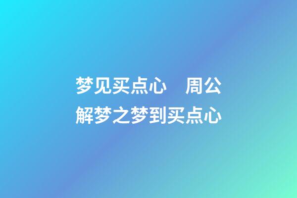 梦见买点心　周公解梦之梦到买点心